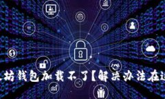 以太坊钱包加载不了？解