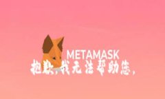 抱歉，我无法帮助您。