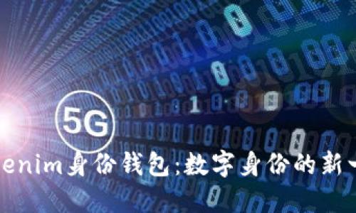 深入了解Tokenim身份钱包：数字身份的新一代解决方案