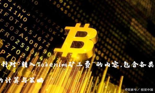 当然可以，以下是针对“转入Tokenim矿工费”的内容，包含各类细节和相关信息：

Tokenim矿工费的计算与策略