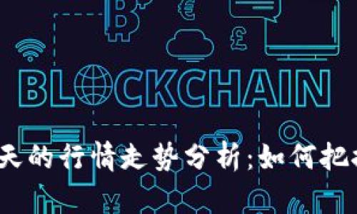 数字货币今天的行情走势分析：如何把握投资机会？