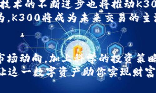   探索K300数字货币：未来金融的投资机会与风险 / 
 guanjianci 数字货币, K300, 投资机会, 风险管理 /guanjianci 

数字货币K300的概述
随着科技的不断进步，数字货币已然成为当今金融市场中不可或缺的一部分。在众多数字货币中，K300正逐步崭露头角，成为投资者关注的焦点。那么，K300究竟是什么呢？简而言之，K300是一种基于区块链技术的数字资产，旨在为用户提供快速、安全的交易体验。
K300不仅吸引了许多投资者的目光，同时也引发了广泛的讨论和研究。未来的金融形态如何变革？一次又一次的投资风潮，你准备好参与其中了吗？

K300的技术特点
K300数字货币在技术上有其独特之处。首先，它采用了先进的区块链技术，使得数据加密和交易实时透明成为可能。数据一旦记录在区块链上，便无法改变，从而有效地防止了任何欺诈行为的发生。你是不是也觉得，这样的安全性能让人觉得无比安心？
其次，K300的交易速度也是其他虚拟货币无法比拟的。传统金融交易往往需要几天时间才能完成，而K300的交易在几分钟内即可完成。在这个快节奏的时代，能够迅速响应市场变化的数字货币，又怎能不令人心动？

K300的市场潜力
投资者关注K300的一个重要原因是其市场潜力。根据市场分析机构的预测，未来K300有着可观的增值空间。在过去的几年里，数字货币市场已经吸引了亿万资金的流入，而K300作为新兴货币，具备了乘风破浪的资本条件。
但是，市场的机遇往往伴随着风险。那么，K300投资真的如我们所想象的那样美好吗？

投资K300的风险分析
虽然K300展现出了强大的市场潜力，但我们也必须清醒地认识到其中的风险。首先，数字货币市场的不稳定性是显而易见的。价格波动剧烈，有时在短短数小时内就可能出现大幅的涨跌，这对于不熟悉市场的投资者来说，无疑是一个巨大的挑战。
此外，K300在某些国家的合规性问题也引发了关注。在投资数字货币之前，你是否考虑过自己所处国家的相关法规？例如，某些国家对数字货币实施严格的监管，可能会影响K300的流通和使用。

如何进行K300投资
如果你决定投资K300，那么制定合理的投资策略就显得尤为重要。首先，建议初学者从小额投资开始，不要盲目跟风。关注市场动态，多加学习，有助于降低风险。
此外，选择一个可信赖的交易平台也是至关重要的。在众多交易平台中，如何辨别哪些是安全的、可信的？你是否已做好了充分的调查？

K300的未来趋势
展望未来，K300的趋势引发了各方的关注。随着越来越多的人进入数字货币领域，K300的需求有望得到进一步提升。技术的不断进步也将推动K300的升级，使其更具竞争力。
在未来市场中，K300的应用场景将变得更加丰富。这包含了在线支付、跨境交易以及智能合约等多种业务。你是否认为，K300将成为未来交易的主流工具呢？

结语
K300数字货币的出现，为我们的投资旅程打开了新局面。尽管投资带来机遇与挑战并存，但只要我们保持理性，了解市场动向，加上科学的投资策略，K300或许能为我们带来意想不到的收获。
你准备好赴这场数字货币的盛宴了吗？无论是机遇还是风险，K300都会是个值得深入探索的领域。别忘了慎重选择，让这一数字资产助你实现财富增值的梦想。
