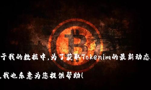 截至我的知识更新日期（2023年10月），Tokenim的具体上市信息并不存在于我的数据中。为了获取Tokenim的最新动态和详细信息，我建议您访问官方公告、财务新闻网站或相关的加密货币社区。

如果您有特定的Tokenim相关问题或者想了解更多关于其背景和应用场景，我也乐意为您提供帮助！