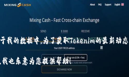 截至我的知识更新日期（2023年10月），Tokenim的具体上市信息并不存在于我的数据中。为了获取Tokenim的最新动态和详细信息，我建议您访问官方公告、财务新闻网站或相关的加密货币社区。

如果您有特定的Tokenim相关问题或者想了解更多关于其背景和应用场景，我也乐意为您提供帮助！