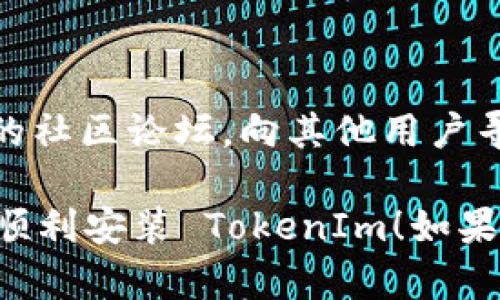 看起来您在尝试安装 TokenIm 时遇到了问题。以下是一些可能的解决步骤，您可以尝试一下：

1. **检查系统兼容性**：
   确保您的操作系统和平台与 TokenIm 的要求相符。如果软件需要特定的操作系统版本，确保您已更新到最新版本。

2. **依赖项和环境**：
   TokenIm 可能依赖其他软件或库。在安装之前，请确保您已安装所有必要的依赖项，并且这些依赖项是最新的。

3. **下载源**：
   再次确认您从哪个网站或源下载的 TokenIm。只从官方渠道下载安装包，以避免遭遇恶意软件或损坏的文件。

4. **查看安装文档**：
   通常，开发人员会提供详细的安装指南和常见问题解答。阅读这些文档，以确保您按照正确的步骤进行安装。

5. **错误信息**：
   如果安装过程中出现了具体的错误信息，您可以查阅这些错误信息以寻找解决方案。尝试在网上搜索相关问题，看看其他用户是否遇到过相同的情况，并查看他们的解决方案。

6. **重启和清理**：
   有时重新启动计算机或清理暂存文件能解决问题。确保在安装 بداية 前没有其他的安装进程运行。

7. **管理员权限**：
   确认您以管理员身份运行安装程序。某些安装需要更高权限才能成功。

8. **联系支持或社区**：
   如果一切都无法解决问题，尝试联系 TokenIm 的支持团队或访问相关的社区论坛，向其他用户寻求帮助。

总之，在处理软件安装问题时，耐心和细致是关键。希望这些建议能够帮助您顺利安装 TokenIm！如果您有更详细的错误信息，也可以提供出来，我可以帮助您更具体地解决问题。