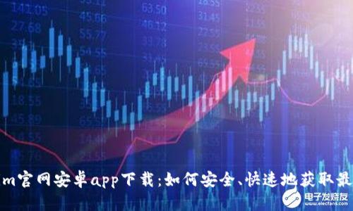 Tokenim官网安卓app下载：如何安全、快速地获取最新版本