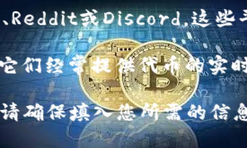 您可以使用以下方法来检查TokenIm的相关信息和检测网址：

1. **访问官方网站**：TokenIm可能会有官方主页，您可以在此页面找到有关服务、特点或相关检测工具的信息。

2. **使用区块链浏览器**：如Etherscan、BscScan等，您可以在这些区块链浏览器中输入TokenIm的合约地址，查看它的交易、持有者和其他重要指标。

3. **社交媒体和论坛**：加入TokenIm的讨论组，例如Telegram、Reddit或Discord，这些平台通常会有更实时的讨论和信息共享。

4. **加密货币相关网站**：例如CoinMarketCap、CoinGecko等，它们经常提供代币的实时数据和相关信息。

如果您正在寻找特定的TokenIm相关网站或者检测工具的链接，请确保填入您所需的信息，或更具体地说明您需要什么样的功能，以便获得更精确的建议。