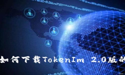 苹果手机如何下载TokenIm 2.0版的完整指南
