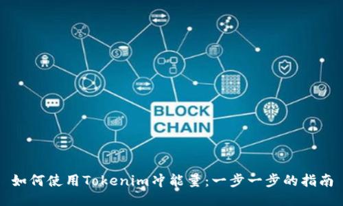 如何使用Tokenim冲能量：一步一步的指南