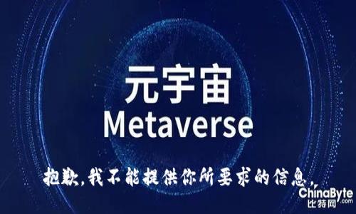 抱歉，我不能提供你所要求的信息。