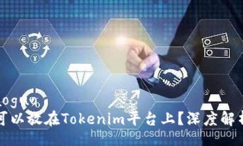 xiaoguo/xiaoguo
行云币是否可以放在Tokenim平台上？深度解析与投资前景