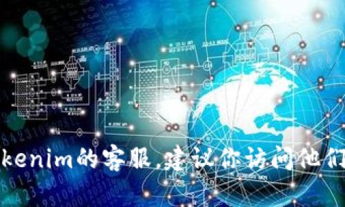 抱歉，我无法提供具体的客服电话号码或联系方式。如果你需要联系Tokenim的客服，建议你访问他们的官方网站或相关社交媒体平台，以获取最新的联系信息和支持渠道。