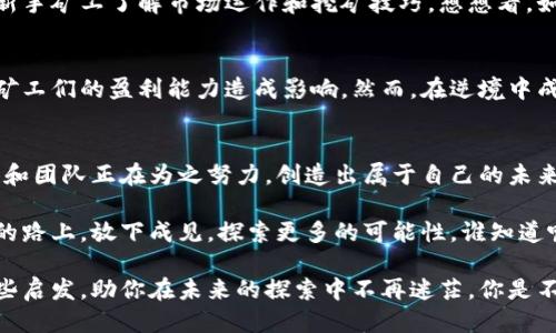 波利贴/波利贴 

韩国, 数字货币, 挖矿, 区块链/guanjianci

韩国数字货币挖矿市场揭秘
随着全球数字货币的蓬勃发展，韩国作为技术先进、互联网普及率极高的国家，自然也成为了数字货币挖矿活动的重要阵地。可曾想过，在这个网络和科技的交汇点，韩国的挖矿到底是怎样一种景象？

什么是数字货币挖矿？
数字货币挖矿是通过强大的计算机设备来解决复杂的数学问题，以此验证交易并将其记录在区块链上。在这一过程中，矿工们的努力不仅帮助维护了网络的安全性，还能获得一定数量的虚拟货币作为奖励。这一过程既需要专业的硬件设施，也需要对市场动态的敏锐洞察。

韩国的挖矿环境
韩国的挖矿环境可用“竞争激烈”来形容。这里涌现出了大量的矿业公司和个人矿工，他们依靠技术和资金的优势，不断突破挖矿的极限。然而，韩国的政府政策对数字货币挖矿的监管日益严格，这也是矿工们必须关注的重要方面。

电力成本：挖矿的“命门”
挖矿所需的电力成本在韩国尤为昂贵。这使得韩国的矿工们不得不寻求更为经济的解决方案。一些矿工已开始关注电力较为便宜的区域进行挖矿。同时，许多矿商也在探索 solar energy（太阳能）等可再生能源以降低成本，你是否有想到这种绿色能源会成为未来的趋势？

技术创新：挖矿设备的进化
技术创新是推动挖矿行业发展的动力。在韩国，不少公司正在研发更为高效的挖矿设备，以提高算力和能源效率。你是否想过，有一天你也能在家中用一台普通电脑进行挖矿且不费太多力气？这样的未来并不是那么遥不可及。

社区与教育的崛起
面对日益复杂的挖矿技术，韩国的数字货币社区也日渐成熟。许多在线平台和线下社团提供各种教育资源，以帮助新手矿工了解市场运作和挖矿技巧。想想看，如果你能找到一个既有经验又愿意分享的伙伴，是不是能让你在挖矿之路上少走不少弯路？

未来的挑战与机遇
尽管韩国的数字货币挖矿市场充满了机遇，但挑战同样不容忽视。政府政策的不确定性、市场竞争的加剧都可能对矿工们的盈利能力造成影响。然而，在逆境中成长的精神也正是这一行业的魅力所在。你是否也在思考，该如何在这样一个快速变化的市场中找到自己的立足点？

结尾思考
总的来说，韩国的数字货币挖矿市场展现出了巨大的潜力与活力。尽管面临种种挑战，但我们依然看到，有无数个体和团队正在为之努力，创造出属于自己的未来。当你站在这个快速发展的十字路口时，是否也在思考你的选择和机会？

每个挖矿者的经历都是独一无二的，或许在这个过程中，你也能找到属于自己的价值与意义。不妨在这条充满机遇的路上，放下成见，探索更多的可能性，谁知道呢，也许数字货币的下一个牛市恰好就在你我身边开启。 

最后，不论你是否选择了进入数字货币挖矿的行业，了解这一领域的动态总是有益的。希望我的分享能为你提供一些启发，助你在未来的探索中不再迷茫。你是不是也认为，知识的分享与交流，正是推动科技与社会进步的关键力量？