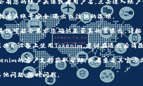 要退出tokenim，您可以按照以下步骤进行操作：

1. **访问Tokenim账户**: 首先，打开Tokenim的官方网站，并登录到您的账户。

2. **查看账户设置**: 登录后，通常在右上角会有您的账户头像或者用户名，点击进入账户设置。

3. **查找退出选项**: 在账户设置页面中，寻找有关账号安全、退出或注销的选项。

4. **确认退出**: 如果找到退出选项，点击后系统可能会要求您确认是否真的要退出，请按照提示操作。

5. **清除缓存和登录信息**: 如果您在公共或共享设备上使用Tokenim，建议在退出后清除浏览器的缓存和Cookie，以保护您的账户信息。

如果您在此过程中遇到任何问题，可以联系Tokenim的客户支持获取帮助，或者查看其官方文档以找到更详细的步骤。

希望这能帮助您顺利退出Tokenim！如果还有其他问题，随时问我。