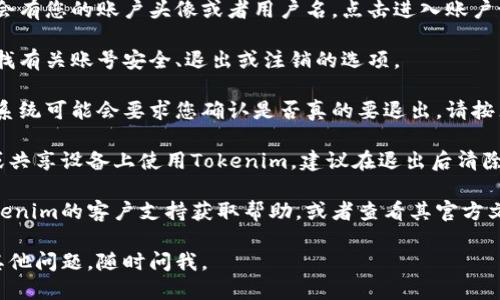 要退出tokenim，您可以按照以下步骤进行操作：

1. **访问Tokenim账户**: 首先，打开Tokenim的官方网站，并登录到您的账户。

2. **查看账户设置**: 登录后，通常在右上角会有您的账户头像或者用户名，点击进入账户设置。

3. **查找退出选项**: 在账户设置页面中，寻找有关账号安全、退出或注销的选项。

4. **确认退出**: 如果找到退出选项，点击后系统可能会要求您确认是否真的要退出，请按照提示操作。

5. **清除缓存和登录信息**: 如果您在公共或共享设备上使用Tokenim，建议在退出后清除浏览器的缓存和Cookie，以保护您的账户信息。

如果您在此过程中遇到任何问题，可以联系Tokenim的客户支持获取帮助，或者查看其官方文档以找到更详细的步骤。

希望这能帮助您顺利退出Tokenim！如果还有其他问题，随时问我。
