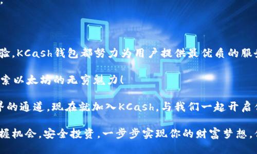 : 锁定价值：KCash钱包如何将以太坊的潜力最大化

加密货币, KCash钱包, 以太坊, 钱包安全/guanjianci

引言：数字货币时代的到来

随着数字货币的快速发展，越来越多的人开始关注和投资这个新兴市场。在众多加密货币中，以太坊（Ethereum）凭借其智能合约功能和去中心化应用的潜力，受到了广泛的欢迎。而KCash钱包作为一款支持以太坊的数字钱包，致力于为用户提供安全、便捷的交易体验。

KCash钱包概述

KCash钱包是一种多功能的数字资产管理工具，不仅支持以太坊，还支持包括比特币在内的多种数字货币。它的设计理念是“简单、安全、便捷”，旨在让用户在享受数字货币的同时，体验到传统金融所不能提供的便利。

以太坊的魅力

说到以太坊，我们不得不提到它背后的智能合约。这个概念最早由以太坊创始人维塔利克·布特林（Vitalik Buterin）提出，它允许开发者在区块链上构建分布式应用。你是不是也这么认为，以太坊不仅仅是一种数字货币，更是创新的代表？

目前，以太坊已经成为许多去中心化金融（DeFi）应用和非同质化代币（NFT）市场的基础。它的灵活性和扩展性使得越来越多的企业和开发者愿意将其作为首选的区块链平台。

KCash钱包如何支持以太坊？

KCash钱包以其简洁直观的界面和强大的功能，提供了用户获得以太坊的最佳途径。用户可以轻松地发送、接收以太坊，并且能实时查看钱包中的资产变化。

更重要的是，KCash钱包注重用户的安全。它采用了多重加密技术，确保用户的私钥不会泄露。此外，KCash钱包还提供备份和恢复功能，让你的资产安全无忧。

安全性是第一位

在数字货币的世界里，安全性无疑是一个最为重要的话题。我们常常听说加密货币交易所被黑客攻击，导致大量用户资产被盗。然而，使用KCash钱包，用户完全掌握自己的私钥，从而确保了资产的安全。

你有没有想过，如果你的资产在交易所被盗，你将多么痛苦？KCash钱包的设计理念恰恰是为了避免这种情况的发生，它帮助用户将风险降到最低。

KCash钱包的用户体验

KCash钱包不仅功能强大，还注重用户体验。从首次下载到实际使用，整个过程都非常流畅。用户只需几分钟即可完成注册，并开始管理他们的以太坊资产。无论你是数字货币的新手还是专家，KCash钱包的界面都友好而易于上手。

此外，KCash钱包提供了丰富的教学资源，帮助用户了解以太坊及其他加密货币的运作方式。你是否也会有这样的疑问，如何才能更好地理解这些复杂的数字货币？KCash钱包提供的教学课程，正是解答你这些疑惑的好帮手。

未来展望：KCash钱包的潜力

随着以太坊2.0的升级，许多新的机会将在未来展开。KCash钱包密切关注这些变化，致力于不断迭代和用户体验。通过对新功能的不断引入，KCash希望能够帮助用户抓住更多的投资机会，让他们在加密货币的世界中游刃有余。

或许你已经在思考，未来的币圈将会是怎样的？无论如何，KCash钱包都将是你在以太坊之路上不可或缺的伙伴。

总结：选择KCash，拥抱以太坊的未来

随着以太坊的不断发展，携手KCash钱包将为用户带来更多的便利和机会。无论是安全保障，还是流畅的用户体验，KCash钱包都努力为用户提供最优质的服务。

你是否已经迫不及待想要尝试KCash钱包？在这个充满可能性和机遇的数字货币时代，让我们一起把握未来，探索以太坊的无穷魅力！ 

无论你是经验丰富的交易者还是刚刚入门的新手，KCash钱包都会为你提供一条安全、便捷的通往数字货币世界的通道。现在就加入KCash，与我们一起开启你的以太坊旅程吧！

通过以上的分析和介绍，相信你对KCash钱包及其对以太坊的支持有了更深入的了解。在数字货币的浪潮中，把握机会，安全投资，一步步实现你的财富梦想，你准备好了吗？