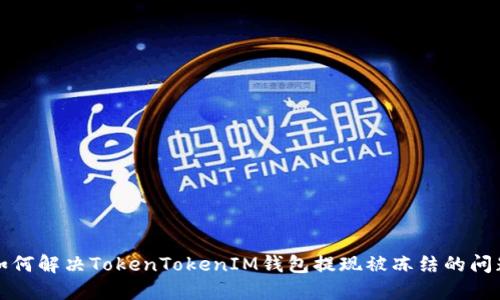 如何解决TokenTokenIM钱包提现被冻结的问题