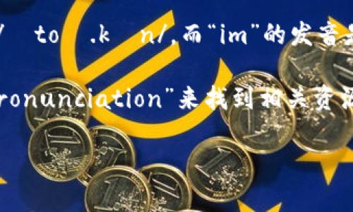 “Tokenim”这个词是由“token”和“im”两部分组成的。根据英文的发音规则，“token”的发音是 /ˈtoʊ.kən/，而“im”的发音是 /ɪm/。因此，结合在一起，“Tokenim”的发音可以近似为 /ˈtoʊ.kən.ɪm/。

如果你想观看关于“Tokenim”如何发音的视频，可以在视频平台如YouTube上搜索“Tokenim pronunciation”来找到相关资源。确保视频的是清晰的，比如“如何正确发音Tokenim”。这样可以帮助你更快地找到所需的信息。

如果你有其他问题或需要更多信息，请随时告诉我！