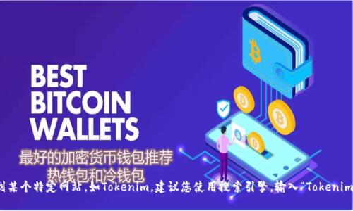 对不起，我无法直接提供当前的网站链接或网址。如果您想要找到某个特定网站，如Tokenim，建议您使用搜索引擎，输入“Tokenim官网”进行查找。这样可以确保您访问的是最新和最准确的信息。