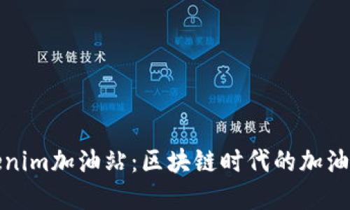 探索Tokenim加油站：区块链时代的加油解决方案