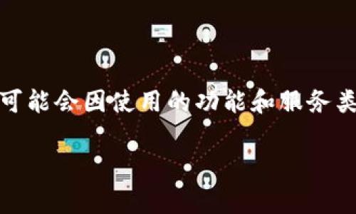 Tokenim是一个基于区块链技术的数字资产管理平台，通常会涉及一些费用，如交易手续费和服务费。具体费用结构可能会因使用的功能和服务类型而有所不同。为了得到最准确的信息，建议访问Tokenim的官方网站或相关文档，以了解最新的收费标准和政策。 

如果你有其他问题，欢迎随时询问！