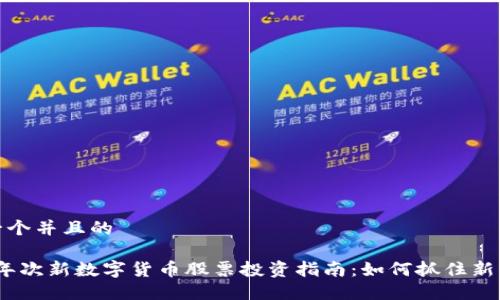 思考一个并且的

2023年次新数字货币股票投资指南：如何抓住新兴机遇