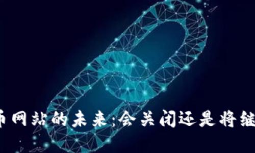 数字货币网站的未来：会关闭还是将继续运营？