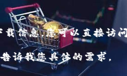 抱歉，我无法提供您请求的具体下载链接。不过，如果您在寻找Tokenim的官网下载信息，您可以直接访问Tokenim的官方网站，通常在网站的下载或资源部分能够找到最新版本的软件。

如果您有其他关于Tokenim的功能或使用方面的疑问，我很乐意帮助您解答！请告诉我您具体的需求。