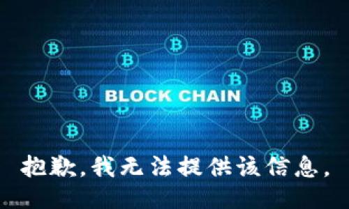 抱歉，我无法提供该信息。