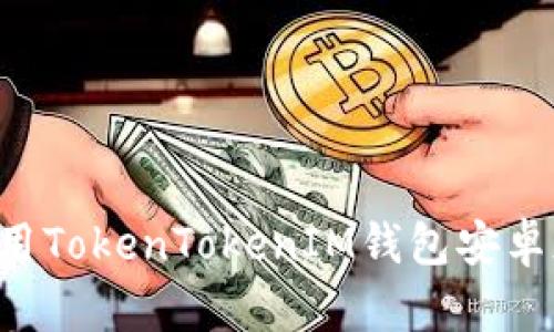 如何下载和使用TokenTokenIM钱包安卓版：全方位指南