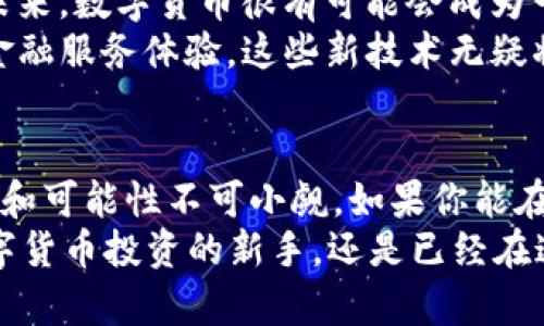   全球网金融数字货币平台：开创未来投资的新机遇 / 

 guanjianci 数字货币,金融平台,投资机会,区块链技术 /guanjianci 

引言：数字货币的崛起
近年来，随着科技的快速发展，数字货币已经成为金融市场的重要组成部分。你有没有想过，为什么这么多人开始关注数字货币，而传统金融工具却面临挑战？数字货币不仅仅是一种新的投资方式，它背后蕴含着区块链技术的巨大潜力，为全球经济的发展带来了前所未有的机遇。

1. 全球网金融数字货币平台的定位
全球网金融数字货币平台，顾名思义，是一个面向全球用户的数字货币交易平台。这样的平台不仅能够提供多种数字货币的交易服务，还能提供金融科技相关的咨询、教育和支持。它的出现，正好响应了时代的需求，带给投资者更多的选择和机会。
你可能在想，这样的平台真的安全吗？其实，现代化的技术手段使得数字货币交易的安全性大大提高。全球网金融数字货币平台不仅采用了先进的加密技术，还引入了多重身份验证机制，确保用户的资产安全。这是不是让你感到安心呢？

2. 数字货币投资的优势
首先，数字货币投资门槛较低。在传统金融市场，投资往往需要巨额的资金，而在数字货币平台上，用户可以根据自己的经济能力进行投资。你认为这不是一个很友好的选择吗？
其次，数字货币市场的流动性非常强。与某些传统资产相比，数字货币的交易速度更快，市场变化也更为频繁。投资者能够在短时间内抓住机会，实现财富的快速增值。
此外，全球网金融数字货币平台为用户提供了丰富的投资工具和资源，让投资者可以更好地进行市场分析与决策。再加上社交交易和跟单服务，用户可以向其他成功投资者学习，提升自己的投资水平。你是否希望在这个过程中得到支持和指导？

3. 如何选择合适的数字货币平台
面对众多数字货币平台，你应该如何选择适合自己的呢？首先，查看平台的背景和信誉。选择那些拥有良好行业声誉和用户评价的平台，可以有效降低风险。
其次，关注平台提供的交易品种和服务。例如，是否支持主流数字货币的交易，是否有便捷的提现渠道、用户支持服务等。
最后，不妨对比各个平台的手续费和服务费。有些平台的费用可能相对较高，但如果它们提供的服务更加全面和专业，或许也是值得的。你会如何在这之间做出取舍呢？

4. 数字货币投资的风险
当然，投资数字货币也存在一些风险。首先，市场波动性极大，使得投资者可能面临较大的损失。其次，市场信息的不对称性也会导致决策失误，因此投资者必须保持警惕。
此外，选择不当的平台可能会让投资者面临诈骗的风险。因此，建议投资者在进行投资前，尽量多了解相关知识，甚至参加一些数字货币的培训课程。
你是否觉得掌握更多的信息和技巧，会让你的投资之路更加顺利呢？

5. 数字货币的未来展望
随着时间的推移，数字货币正在逐步走向规范化。各国政府和金融机构开始关注数字货币的发展，并推出相应的法律法规。未来，数字货币很有可能会成为一种主流的交易方式，你是否也对此感到期待呢？
同时，区块链技术的持续创新也在推动着数字货币市场的发展。例如，去中心化金融（DeFi）的兴起，为用户提供了更灵活的金融服务体验。这些新技术无疑将进一步推动数字货币的普及与应用。

6. 结论：抓住数字货币的机会
总之，全球网金融数字货币平台为投资者提供了一个全新而广阔的投资机会。尽管数字货币市场尚处于发展阶段，但其潜力和可能性不可小觑。如果你能在这一波浪潮中找到合适的入口，或许下一个财富传奇就是你自己！
这是不是让你找到了一些启发？我们都希望在这个快速变化的时代，能够立足于未来，抓住每一个可能的机会。无论你是数字货币投资的新手，还是已经在这个领域沉浮已久的老手，都应该关注市场动向，积极学习，完善自己的投资策略。你准备好迎接这股风潮了吗？