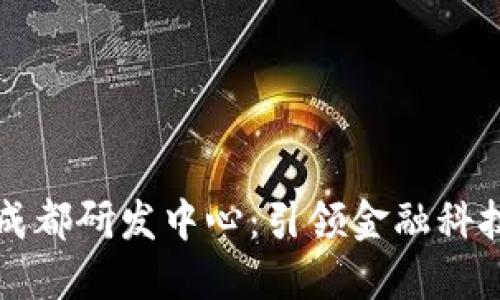 数字货币成都研发中心：引领金融科技的新风口