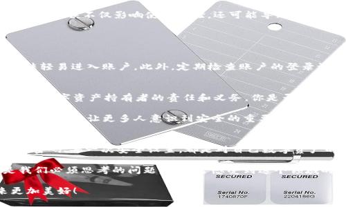   如何修改Tokenim 2.0钱包密码？一步步教你轻松搞定 / 

 guanjianci Tokenim 2.0, 钱包密码, 修改密码, 数字钱包 /guanjianci 

Tokenim 2.0钱包简介
在当今数字货币飞速发展的时代，Tokenim 2.0钱包成为了许多人管理数字资产的重要工具。这个钱包不仅支持多种加密货币，还具有安全、便捷等诸多优点。然而，随着安全意识的提升，越来越多的用户开始思考，“我的钱包密码安全吗？”因此，修改钱包密码成为了一项必要的操作。

安全意识的重要性
在数字货币的世界里，安全始终是一个敏感而重要的话题。你是否曾经因为一次小小的疏忽导致资产的损失？无论是因为泄露密码，还是因为忘记密码，都会给你的投资带来不必要的麻烦。因此，定期修改钱包密码是一项良好的习惯，能够有效提高安全性。

如何找到修改密码的选项
那么，问题来了，Tokenim 2.0钱包的密码到底在哪里修改呢？
首先，你需要打开Tokenim 2.0钱包的应用程序，并且登录到你的账户。登录后，在主页上方的菜单栏中找到“设置”选项。大多数用户在首次使用时可能会忽略这个选项，但实际上，它是修改相关设置的关键所在。

详细的修改步骤
找到设置选项后，你会看到多个子选项，其中有一个专门用于“安全与隐私”的区域。在这个区域中，应该能够看到“修改密码”的选项。点击进入，你将被要求输入当前密码，以进行身份验证。

身份验证通过后，你可以输入新的密码。在设置新密码时，你是否考虑过使用更复杂的组合？例如，结合大写字母、小写字母、数字和特殊字符，这样可以有效增强密码的强度，降低被破解的风险。

确认新密码
设置完新密码后，记得再次确认一下，确保没有输入错误。你是不是也有过因为一时疏忽而多次输入错误密码的经历？这种错误不仅影响使用体验，还可能导致账号被锁定。

在确认新密码后，点击“提交”按钮。在这一过程中，请保持网络连接稳定，以避免中途出现问题。

安全提示
在修改完密码之后，建议你还要进行一些额外的安全设置。例如，可以启用两步验证，这样即使密码被泄露，攻击者也无法轻易进入账户。此外，定期检查账户的登录记录也非常重要，这样一来，就能及时发现异常情况。

总结
通过上述的步骤，相信你已经学会了如何在Tokenim 2.0钱包中修改密码。不仅仅是修改密码，提升安全意识也是每一个数字资产持有者的责任和义务。你是否也曾考虑过未来可能要进行的投资？你的资产是否只能依赖于一个简单的密码？

在这个瞬息万变的数字世界里，保持警惕，及时更新安全设置，才能更好地保护自己的资产。不妨把这些知识分享给身边的朋友，让更多人意识到安全的重要性。你准备好开始这项行动了吗？

建议与展望
最后，建议大家在使用Tokenim 2.0钱包时，多关注官方发布的安全提醒和更新，以便了解最新的安全信息。每一次修改密码、每一次安全设置，都是对自己数字资产的一次保护。

未来，随着数字货币的进一步普及，如何保障个人数字资产的安全，如何在复杂的市场中找到安全与便利的平衡，都是我们必须思考的问题。你是否感受到这个领域的蓬勃发展和潜在风险？让我们一起关注这个话题，共同探讨在数字时代如何更好地保护自己的资产。 

无论你目前是数字资产的新手，还是一个有经验的投资者，愿你在Tokenim 2.0钱包探索的每一步都更加安全，未来更加美好！