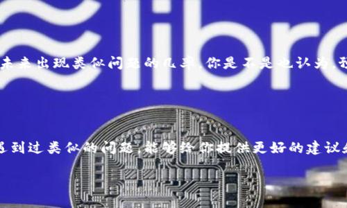 很抱歉，你遇到转币的问题。针对类似情况，下面是一些可能的解决方法和步骤，可以帮助你定位并解决问题。

### 1. 检查转账状态

查看交易记录
首先，你需要查看你的加密钱包或者交易所的转账记录。确认你的转账是否已成功发送。如果交易已经完成，你会在区块链上看到相应的信息。

确认对方地址
在加密货币转账时，一个小小的错误就可能导致资产无法到账。确保你所输入的转账地址是正确的。你接收的钱包地址是否正确？可能你在转账时不小心输入了错误的地址。

### 2. 网络确认

检查网络确认数量
不同的加密货币在完成交易时需要不同数量的确认。你是否检查过所使用的区块链网络是否处理较慢？可能你的转账还在等待区块确认。

### 3. 替代途径

查询客户支持
如果以上步骤都确认无误，但你仍然没有收到转账，建议联系你的钱包服务提供商或交易所的客户支持。他们通常能够提供详细的帮助。

### 4. 学习经验

防范未来问题
每次转账后，确保再次检查交易状态和确认数量。这样可以减少未来出现类似问题的几率。你是不是也认为，预防总是胜于治疗？

### 5. 用户体验的分享

分享你的经历
在社区论坛或社交媒体上与其他用户分享你的体验，他们可能遇到过类似的问题，能够给你提供更好的建议和解决方案。

如果你在解决过程中还有其他问题，欢迎随时询问。