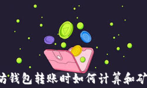 
以太坊钱包转账时如何计算和矿工费？