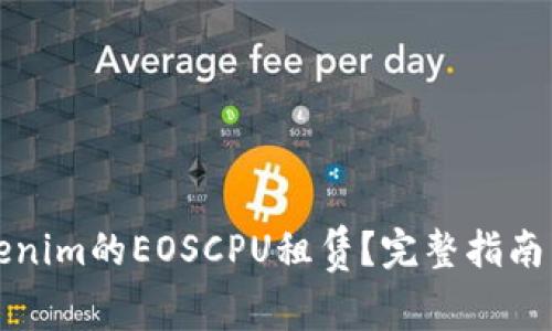 什么是Tokenim的EOSCPU租赁？完整指南与使用技巧