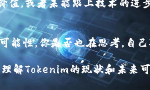 关于“tokenim会被关闭吗？”这个问题，涉及到区块链和加密货币领域的具体项目和市场动态。以下是一些影响这一问题的因素，以及相关讨论，希望能对你有所帮助。

什么是Tokenim？
Tokenim是一个专注于区块链技术和加密资产的平台，旨在为用户提供数字资产管理和交易服务。它的使命是通过创新技术和用户友好的界面，让更多的人能够参与到加密货币的世界中。

项目的可持续性
Tokenim是否会关闭，首先取决于其商业模式是否可持续。如果这个平台能够通过交易费、增值服务或其他方式获得足够的收益，它的存续就有保障。你是否也认同，一个项目的持续运营与其盈利能力息息相关？

市场环境的影响
区块链行业的市场环境瞬息万变，监管政策的改变、市场需求的波动都可能对项目的生存造成影响。例如，某些国家可能会对加密货币采取更严格的监管措施，这会影响Tokenim的运营。那么，你是否关心相关法律法规对加密项目的影响呢？

用户群体与社区支持
一个强大的用户基础和社区支持对于Tokenim的生存也至关重要。如果用户对平台的信任度降低或缺乏活跃的社区参与，那么项目的未来会充满挑战。你是否想过，作为用户我们能做些什么来支持我们喜爱的项目呢？

竞争对手的影响
Tokenim并不是孤军奋战。在这个快速发展的市场中，还有许多竞争对手。如果Tokenim无法提供独特的价值，或者未能跟上技术的进步，可能会被市场淘汰。你觉得一个项目在如此激烈的竞争中，最重要的因素是什么？

总结与思考
虽然无法预测Tokenim的未来，但我们可以通过分析市场趋势、用户需求以及竞争环境，来判断其生存的可能性。你是否也在思考，自己对这些加密项目的参与度能否提升其生存的可能性？

在这个快速变化的数字资产市场中，作为用户的我们需要保持关注和敏感。希望以上的讨论能帮助到你，理解Tokenim的现状和未来可能的走向。