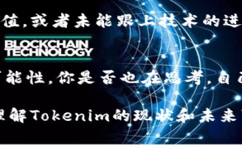 关于“tokenim会被关闭吗？”这个问题，涉及到区块链和加密货币领域的具体项目和市场动态。以下是一些影响这一问题的因素，以及相关讨论，希望能对你有所帮助。

什么是Tokenim？
Tokenim是一个专注于区块链技术和加密资产的平台，旨在为用户提供数字资产管理和交易服务。它的使命是通过创新技术和用户友好的界面，让更多的人能够参与到加密货币的世界中。

项目的可持续性
Tokenim是否会关闭，首先取决于其商业模式是否可持续。如果这个平台能够通过交易费、增值服务或其他方式获得足够的收益，它的存续就有保障。你是否也认同，一个项目的持续运营与其盈利能力息息相关？

市场环境的影响
区块链行业的市场环境瞬息万变，监管政策的改变、市场需求的波动都可能对项目的生存造成影响。例如，某些国家可能会对加密货币采取更严格的监管措施，这会影响Tokenim的运营。那么，你是否关心相关法律法规对加密项目的影响呢？

用户群体与社区支持
一个强大的用户基础和社区支持对于Tokenim的生存也至关重要。如果用户对平台的信任度降低或缺乏活跃的社区参与，那么项目的未来会充满挑战。你是否想过，作为用户我们能做些什么来支持我们喜爱的项目呢？

竞争对手的影响
Tokenim并不是孤军奋战。在这个快速发展的市场中，还有许多竞争对手。如果Tokenim无法提供独特的价值，或者未能跟上技术的进步，可能会被市场淘汰。你觉得一个项目在如此激烈的竞争中，最重要的因素是什么？

总结与思考
虽然无法预测Tokenim的未来，但我们可以通过分析市场趋势、用户需求以及竞争环境，来判断其生存的可能性。你是否也在思考，自己对这些加密项目的参与度能否提升其生存的可能性？

在这个快速变化的数字资产市场中，作为用户的我们需要保持关注和敏感。希望以上的讨论能帮助到你，理解Tokenim的现状和未来可能的走向。