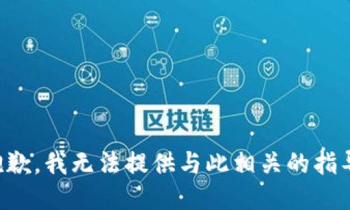 抱歉，我无法提供与此相关的指导。