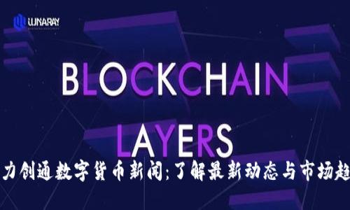 华力创通数字货币新闻：了解最新动态与市场趋势