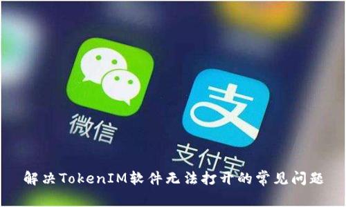 解决TokenIM软件无法打开的常见问题