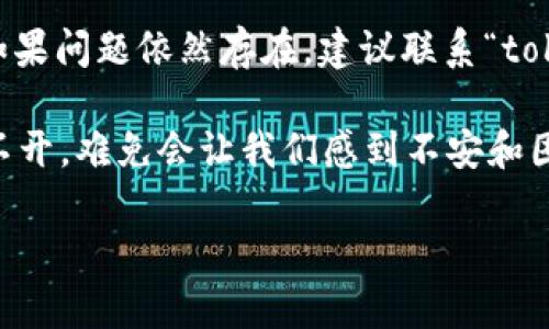 关于“tokenim会不会打不开”的问题，首先我们需要明确“tokenim”指的是什么。如果它是一个网站、应用或者某种服务，打不开的原因可能有很多：网络连接问题、服务器故障、地区限制、浏览器缓存等等。

以下是一些可能导致“tokenim”打不开的常见原因及解决方法：

1. 网络连接问题
首先要检查你的网络连接是否正常。可以尝试打开其他网站，确认网络是否畅通。如果其他网站也打不开，可能是你的网络连接出现了问题。此时，可以重启路由器或者联系宽带服务提供商。

2. 服务器故障
有时候，某个网站的服务器可能出现故障，导致无法访问。这种情况通常是暂时的，通常会在短时间内恢复。你可以通过社交媒体或者其他渠道查看是否有其他用户报告类似问题。

3. 地区限制
有些网站或应用可能对某些地区的访问进行限制。如果你在一个特定的地区，可能需要使用VPN来访问，也许这就是你打不开“tokenim”的原因。使用VPN后，你的IP地址会被改变，可能就可以正常访问。

4. 浏览器缓存问题
浏览器存储了一些你之前访问过的网页的数据，有时候这些缓存可能会导致访问出现问题。你可以尝试清除浏览器缓存并重新加载网页。这通常可以解决一些显示上的问题。

5. 安全设置
某些浏览器的安全设置可能会阻止某些内容的加载。如果你的浏览器设置了严格的隐私或安全选项，尝试将设置调整为允许该页面的加载。

6. 防火墙或安全软件
在某些情况下，防火墙或安全软件可能会误拦截某些网站。可以检查你的防火墙设置，看看是否有相关的限制，必要时可以暂时关闭安全软件进行测试。

7. 更新应用程序
如果“tokenim”是一个应用程序，确保你使用的是最新版本。过时的应用程序可能存在兼容性问题，导致无法正常打开。在相关的应用商店中检查更新，确保你拥有最新版本。

在你尝试了以上这些方法后，问题是否解决了呢？有时候，简单的步骤就能解决复杂的问题。如果问题依然存在，建议联系“tokenim”的客服支持。他们可以提供更专业的帮助，解决你在使用过程中遇到的各种问题。

在这个信息化快速发展的时代，我们依赖网络和各种在线服务。如果一个常用的应用突然打不开，难免会让我们感到不安和困惑。或许，我们也可以反思一下，是否在使用这些服务时，保持了一定的备份或者备用方案呢？

希望这些信息能够帮助到你！如果你还有其他问题，随时提问！