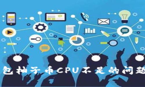 解决TokenTokenim钱包柚子币CPU不足的问题：全面解析与解决方案