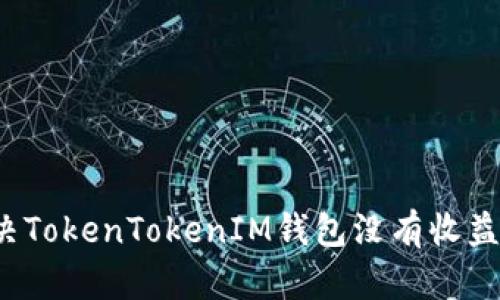 如何解决TokenTokenIM钱包没有收益的问题？
