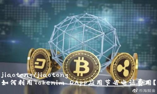 jiaotong/jiaotong
如何利用Tokenim DApp应用节省电话费用？