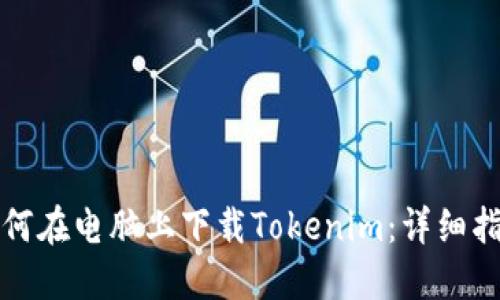 如何在电脑上下载Tokenim：详细指南
