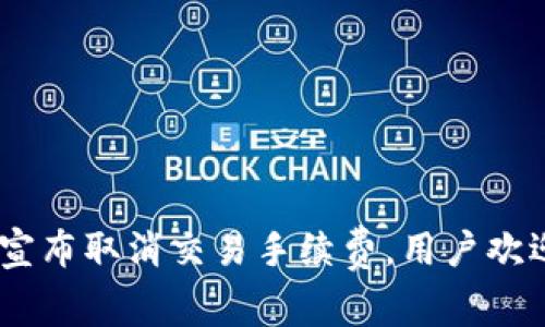 Tokenim宣布取消交易手续费，用户欢迎新政策！