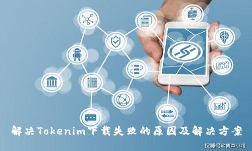 解决Tokenim下载失败的原因及解决方案