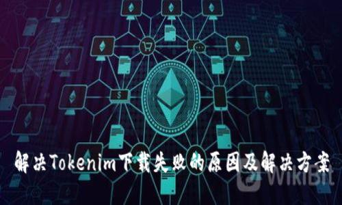 解决Tokenim下载失败的原因及解决方案