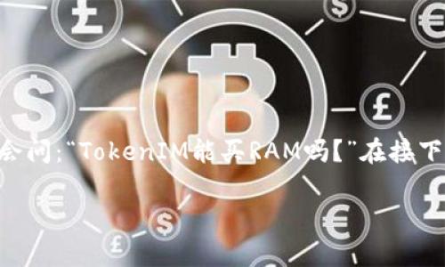 在区块链和加密货币的世界中，关于代币的应用和交易方式常常引发用户的关注和讨论。尤其是像TokenIM这样的平台，用户会问：“TokenIM能买RAM吗？”在接下来的内容中，我们将深入探讨这个问题，并为您分析TokenIM平台的功能、RAM的概念以及如何在链上进行资源的购买和管理。

TokenIM如何在区块链中购买RAM？详细指南与解析